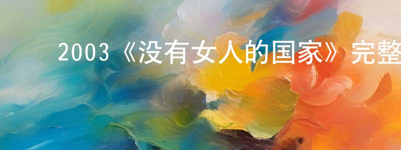鲍君徽的动漫综艺大全,2003《没有女人的国家》完整版电影/在线观看/百度云-美剧天堂